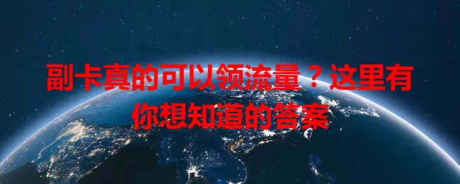 副卡真的可以领流量?这里有你想知道的答案