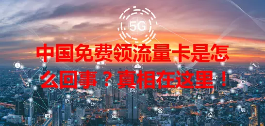 中国免费领流量卡是怎么回事?真相在这里!