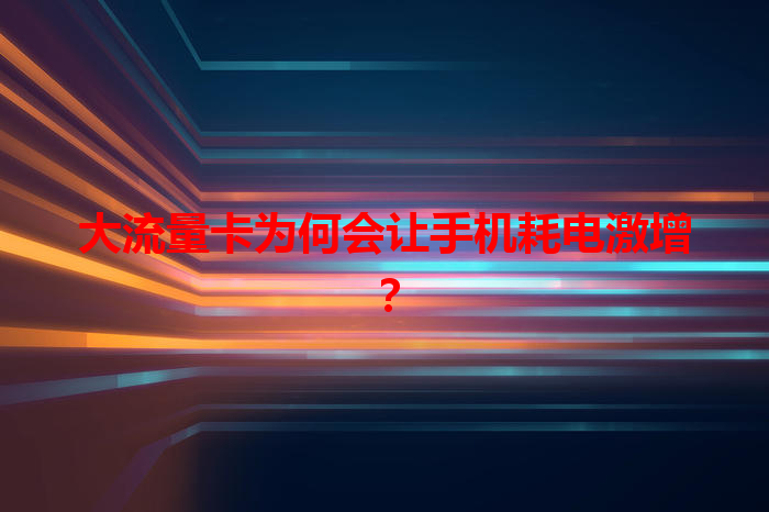 大流量卡为何会让手机耗电激增？