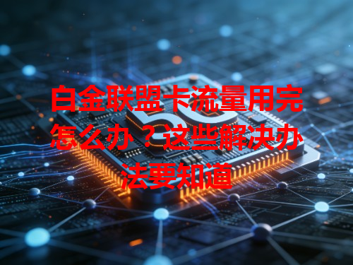 白金联盟卡流量用完怎么办？这些解决办法要知道