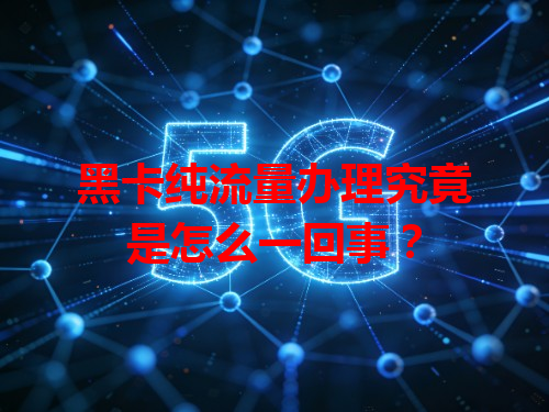 黑卡纯流量办理究竟是怎么一回事？