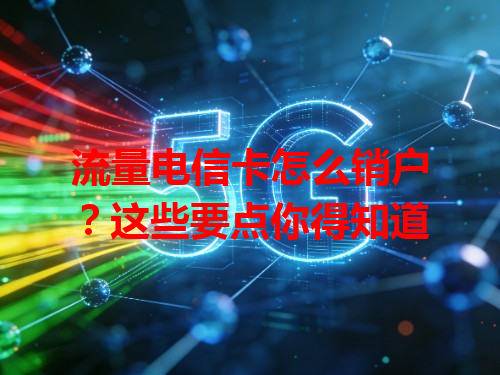 流量电信卡怎么销户？这些要点你得知道