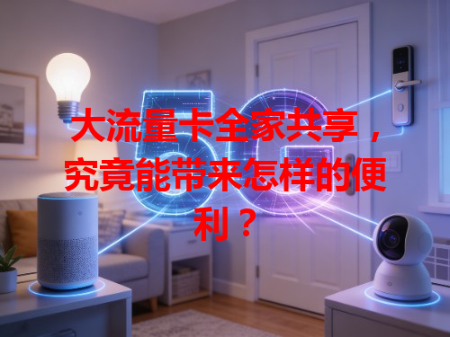 大流量卡全家共享，究竟能带来怎样的便利？