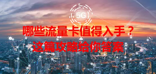 哪些流量卡值得入手?这篇攻略给你答案
