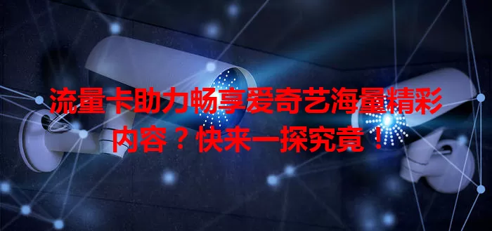 流量卡助力畅享爱奇艺海量精彩内容?快来一探究竟!