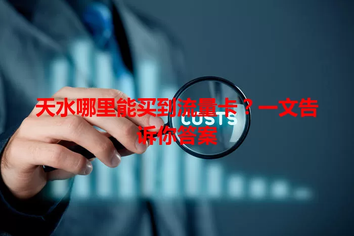天水哪里能买到流量卡?一文告诉你答案