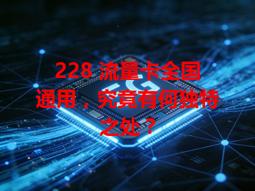 228 流量卡全国通用，究竟有何独特之处？
