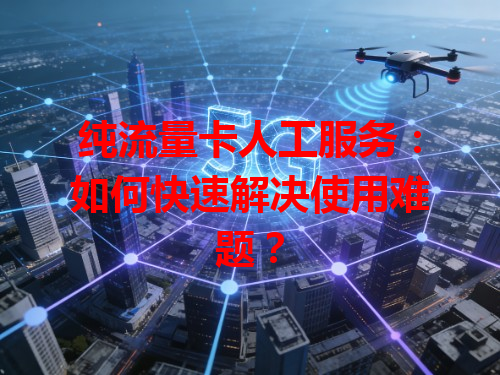 纯流量卡人工服务：如何快速解决使用难题？