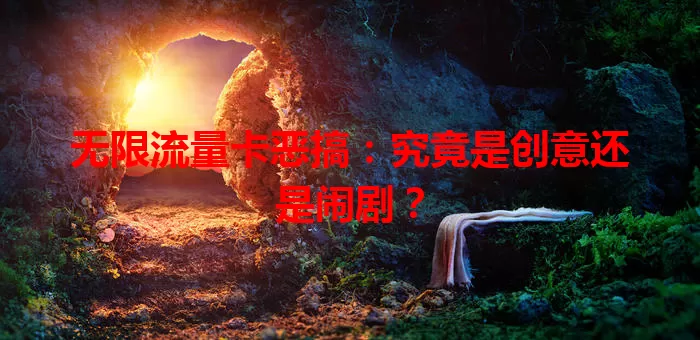 无限流量卡恶搞:究竟是创意还是闹剧?