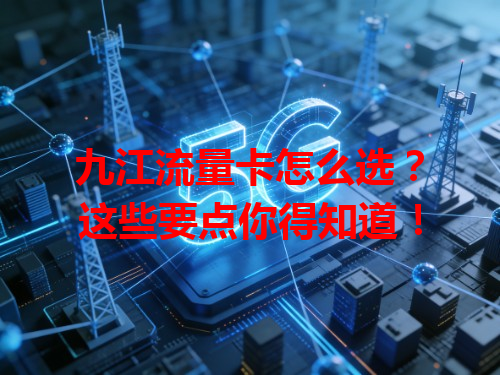 九江流量卡怎么选？这些要点你得知道！