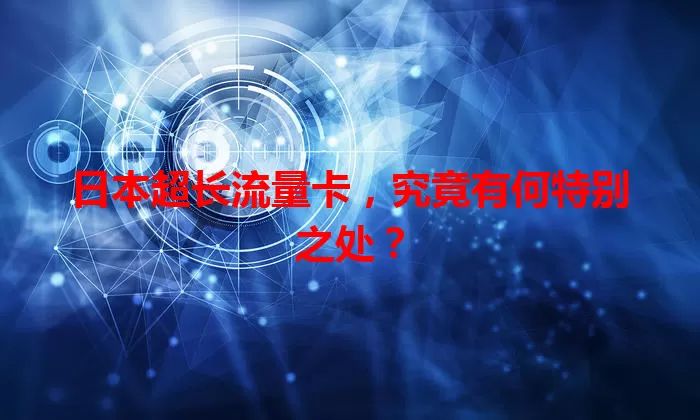 日本超长流量卡,究竟有何特别之处?