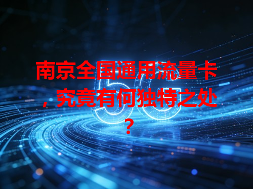 南京全国通用流量卡，究竟有何独特之处？