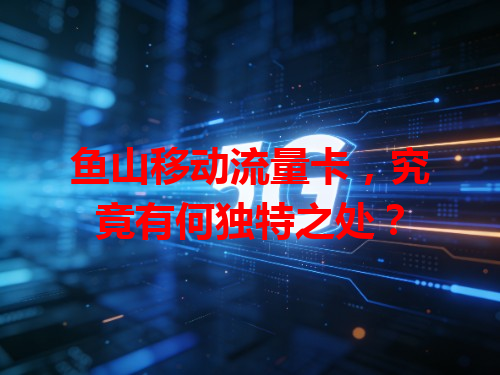 鱼山移动流量卡，究竟有何独特之处？