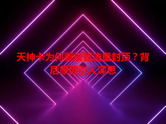 天神卡为何要设置流量封顶?背后原因引人深思