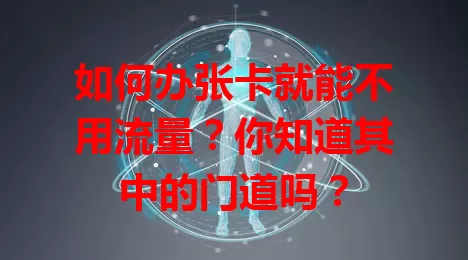 如何办张卡就能不用流量?你知道其中的门道吗?