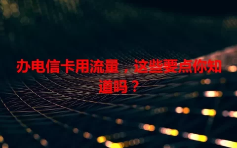 办电信卡用流量，这些要点你知道吗？