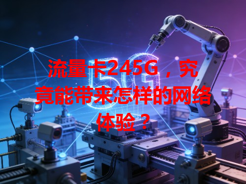 流量卡245G，究竟能带来怎样的网络体验？