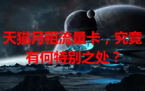 天猫月租流量卡，究竟有何特别之处？