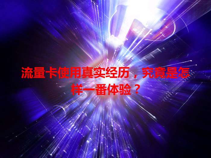 流量卡使用真实经历，究竟是怎样一番体验？