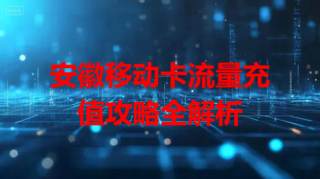 安徽移动卡流量充值攻略全解析