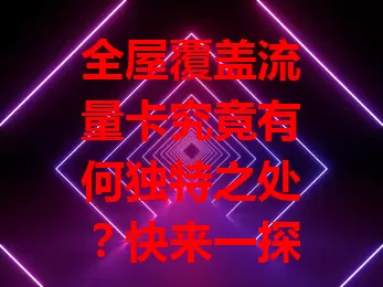 全屋覆盖流量卡究竟有何独特之处?快来一探究竟!
