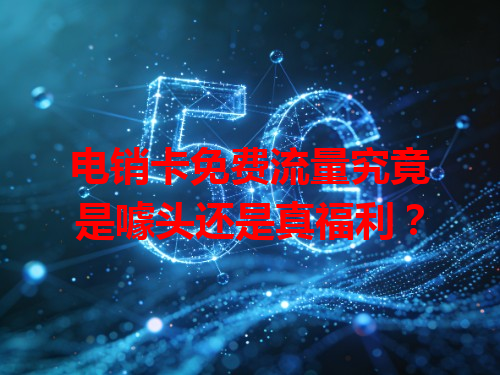 电销卡免费流量究竟是噱头还是真福利？