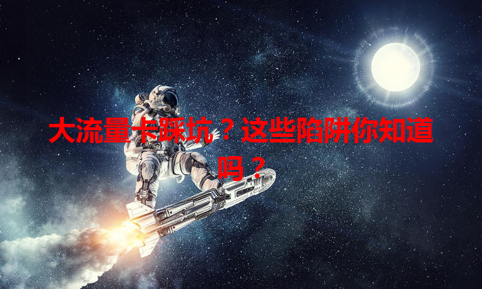 大流量卡踩坑？这些陷阱你知道吗？