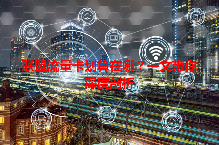 联盟流量卡划算在哪？一文带你深度剖析