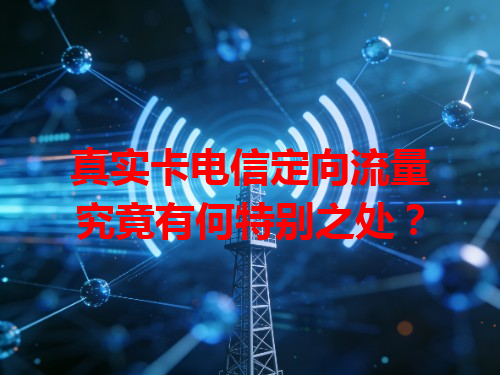 真实卡电信定向流量究竟有何特别之处？