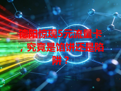 德阳惊现5元流量卡，究竟是馅饼还是陷阱？