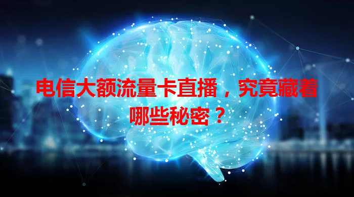 电信大额流量卡直播,究竟藏着哪些秘密?