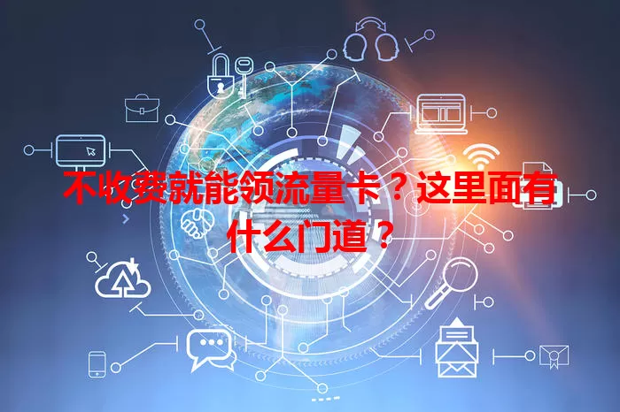 不收费就能领流量卡?这里面有什么门道?