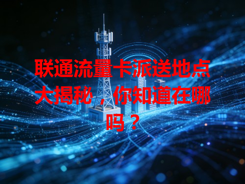 联通流量卡派送地点大揭秘，你知道在哪吗？