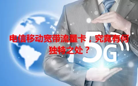 电信移动宽带流量卡，究竟有何独特之处？