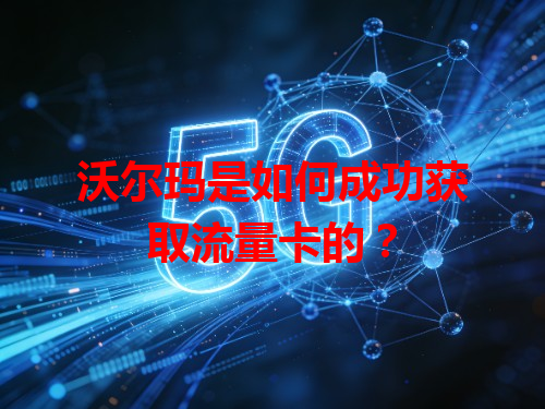 沃尔玛是如何成功获取流量卡的？