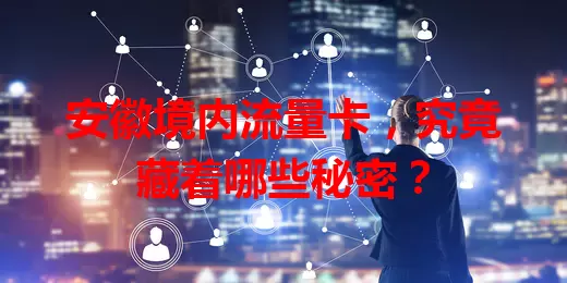 安徽境内流量卡,究竟藏着哪些秘密?