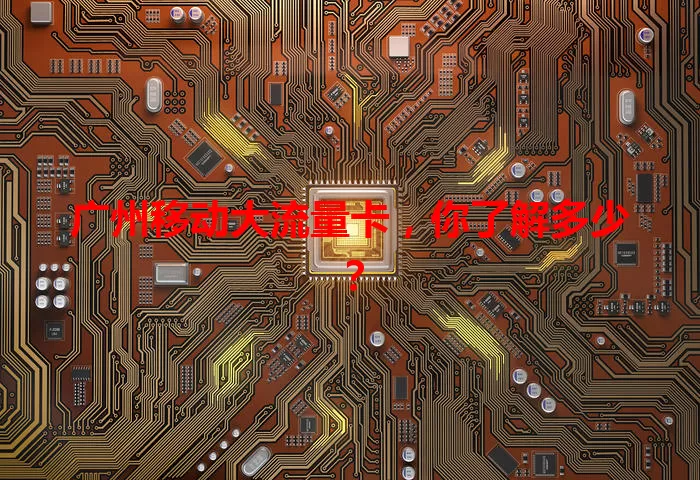 广州移动大流量卡,你了解多少?