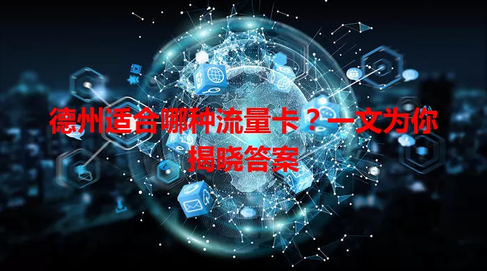 德州适合哪种流量卡?一文为你揭晓答案