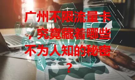 广州不限流量卡,究竟藏着哪些不为人知的秘密?