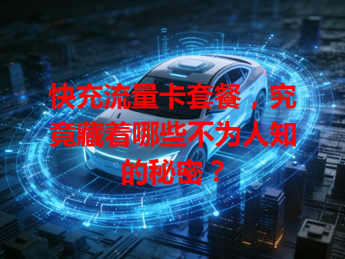 快充流量卡套餐，究竟藏着哪些不为人知的秘密？