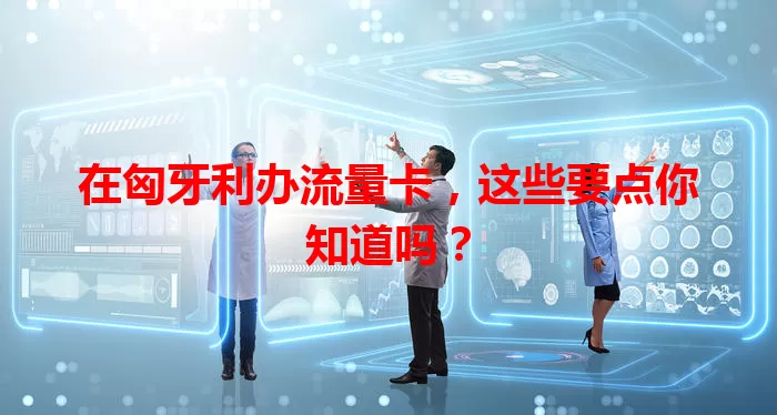 在匈牙利办流量卡,这些要点你知道吗?