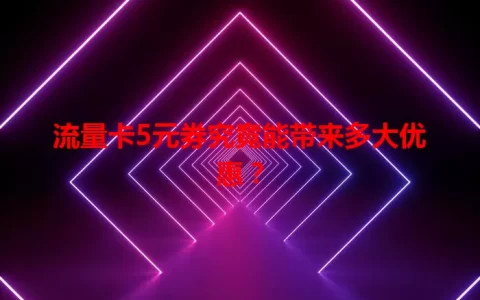 流量卡5元券究竟能带来多大优惠？