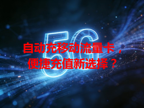 自动充移动流量卡，便捷充值新选择？