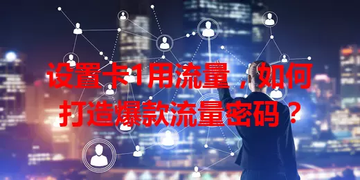 设置卡1用流量,如何打造爆款流量密码?