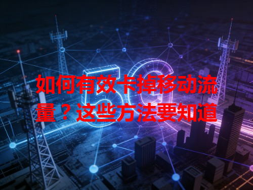 如何有效卡掉移动流量？这些方法要知道