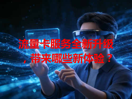 流量卡服务全新升级，带来哪些新体验？