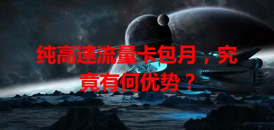 纯高速流量卡包月,究竟有何优势?