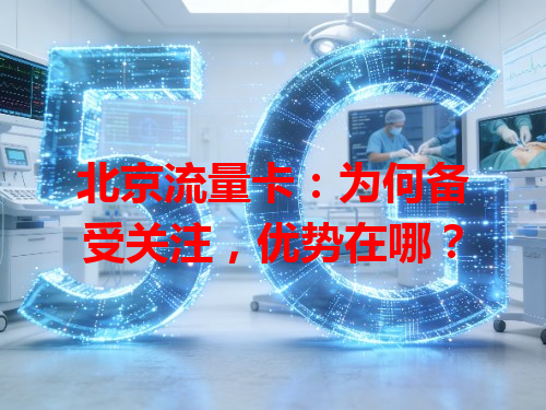 北京流量卡：为何备受关注，优势在哪？