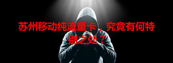 苏州移动纯流量卡，究竟有何特别之处？