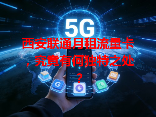 西安联通月租流量卡，究竟有何独特之处？